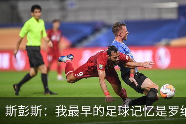 斯彭斯：我最早的足球记忆是罗纳尔多 每天我都在练的应该是传中